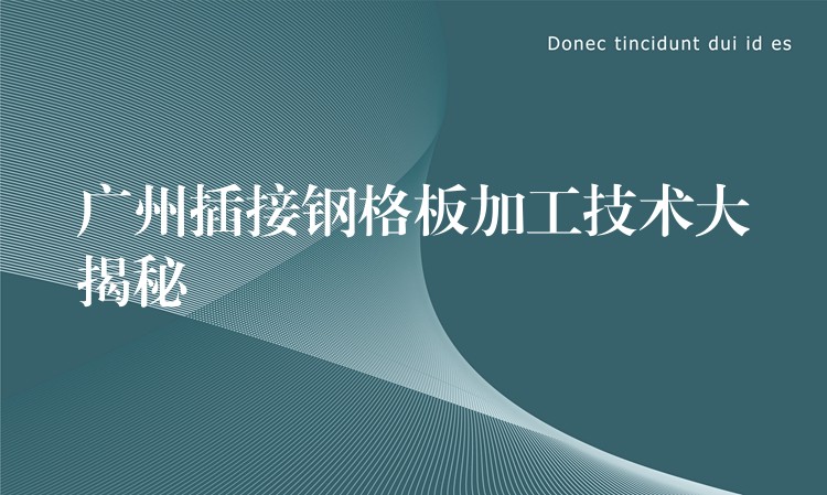 广州插接钢格板加工技术大揭秘 广州插接钢格板加工技术大揭秘