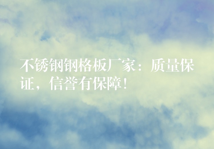 不锈钢钢格板厂家:质量保证,信誉有保障! 不锈钢钢格板厂家:质量保证,信誉有保障!