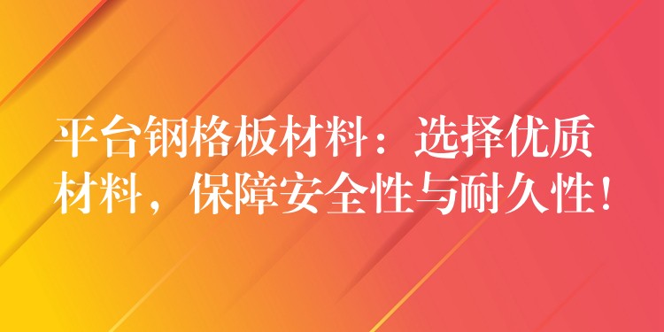 平台钢格板材料:选择优质材料,保障安全性与耐久性! 平台钢格板材料:选择优质材料,保障安全性与耐久性!
