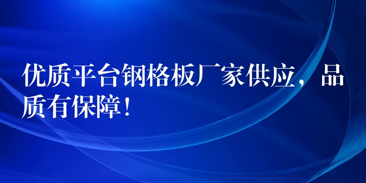 优质平台钢格板厂家供应,品质有保障! 优质平台钢格板厂家供应,品质有保障!