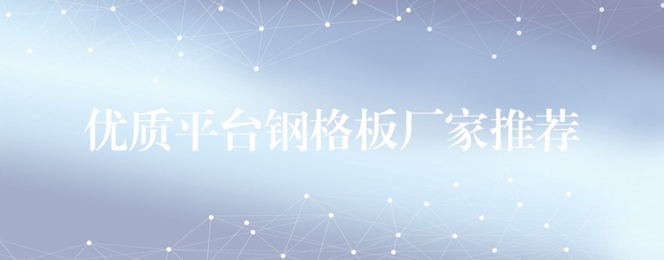 优质平台钢格板厂家推荐 优质平台钢格板厂家推荐