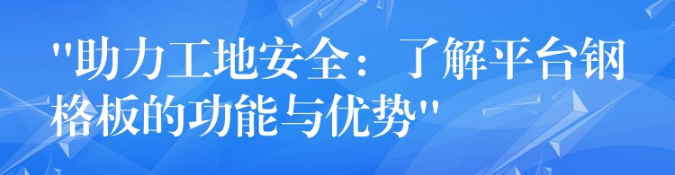 “助力工地安全:了解平台钢格板的功能与优势” “助力工地安全:了解平台钢格板的功能与优势”