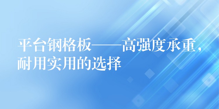 平台钢格板——高强度承重,耐用实用的选择 平台钢格板——高强度承重,耐用实用的选择