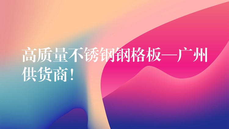 高质量不锈钢钢格板—广州供货商! 高质量不锈钢钢格板—广州供货商!