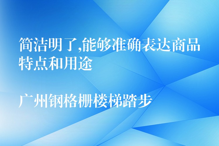 简洁明了,能够准确表达商品特点和用途
广州钢格栅楼梯踏步 简洁明了,能够准确表达商品特点和用途
广州钢格栅楼梯踏步
