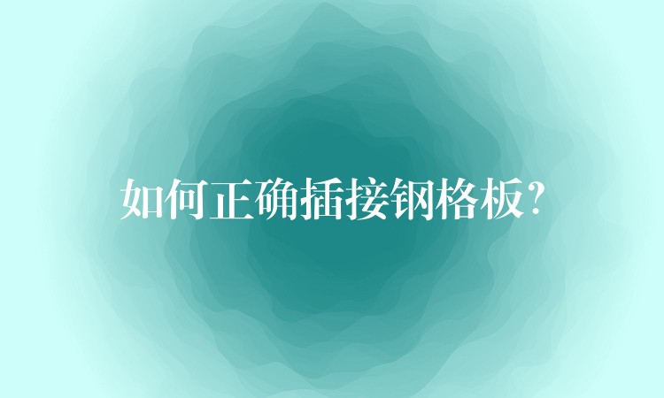 如何正确插接钢格板? 如何正确插接钢格板?