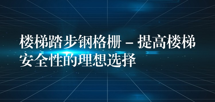楼梯踏步钢格栅 – 提高楼梯安全性的理想选择 楼梯踏步钢格栅 – 提高楼梯安全性的理想选择