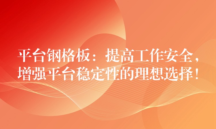 平台钢格板:提高工作安全,增强平台稳定性的理想选择! 平台钢格板:提高工作安全,增强平台稳定性的理想选择!