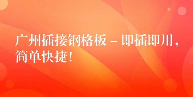 广州插接钢格板 – 即插即用,简单快捷! 广州插接钢格板 – 即插即用,简单快捷!