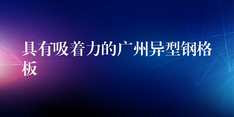 具有吸着力的广州异型钢格板 具有吸着力的广州异型钢格板