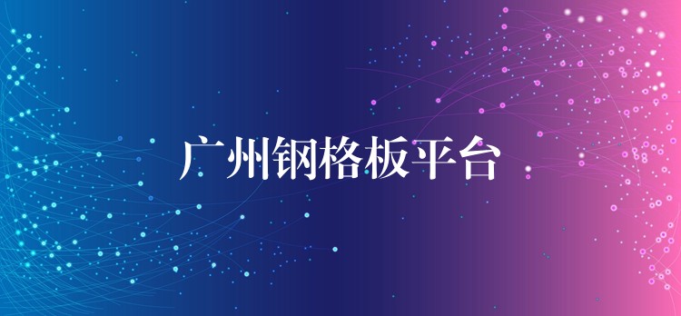 广州钢格板平台 广州钢格板平台