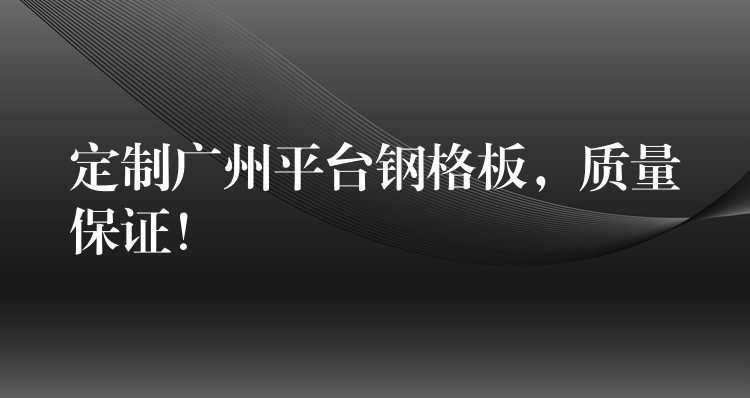 定制广州平台钢格板,质量保证! 定制广州平台钢格板,质量保证!