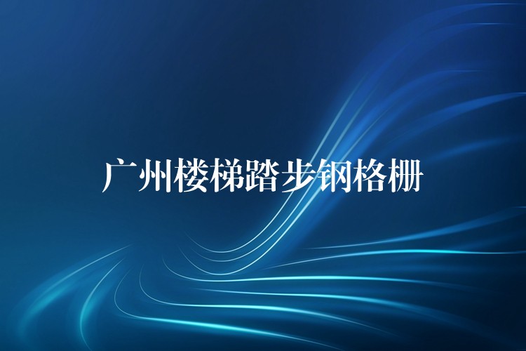 广州楼梯踏步钢格栅 广州楼梯踏步钢格栅