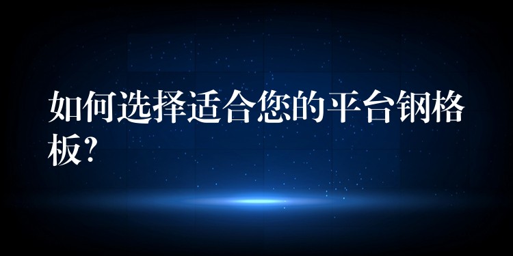 如何选择适合您的平台钢格板? 如何选择适合您的平台钢格板?