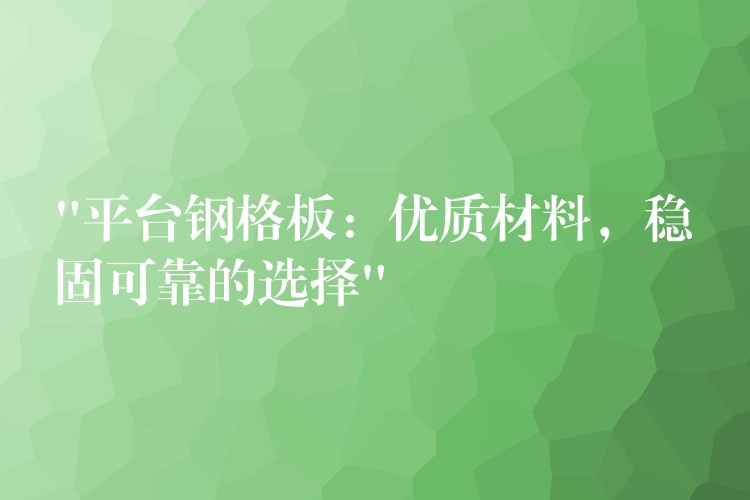“平台钢格板:优质材料,稳固可靠的选择” “平台钢格板:优质材料,稳固可靠的选择”