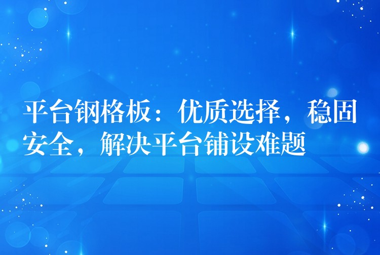 平台钢格板:优质选择,稳固安全,解决平台铺设难题 平台钢格板:优质选择,稳固安全,解决平台铺设难题
