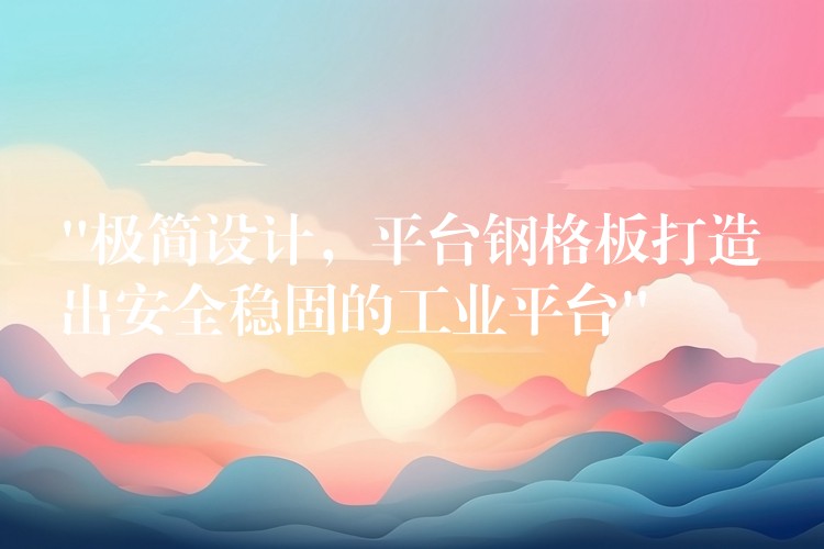 “极简设计,平台钢格板打造出安全稳固的工业平台” “极简设计,平台钢格板打造出安全稳固的工业平台”