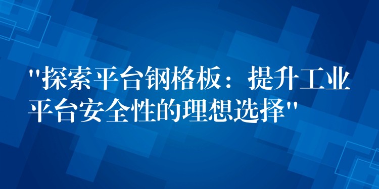 “探索平台钢格板:提升工业平台安全性的理想选择” “探索平台钢格板:提升工业平台安全性的理想选择”