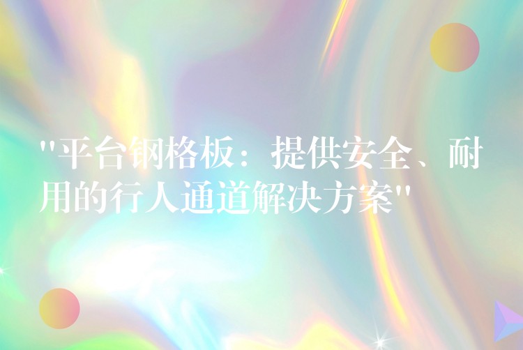 “平台钢格板:提供安全、耐用的行人通道解决方案” “平台钢格板:提供安全、耐用的行人通道解决方案”