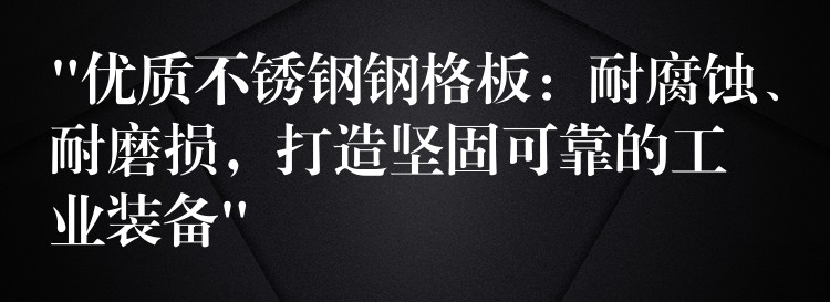 “优质不锈钢钢格板:耐腐蚀、耐磨损,打造坚固可靠的工业装备” “优质不锈钢钢格板:耐腐蚀、耐磨损,打造坚固可靠的工业装备”