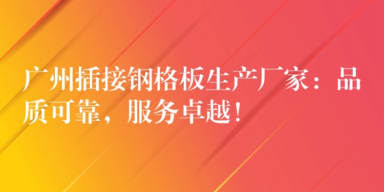 广州插接钢格板生产厂家:品质可靠,服务卓越! 广州插接钢格板生产厂家:品质可靠,服务卓越!