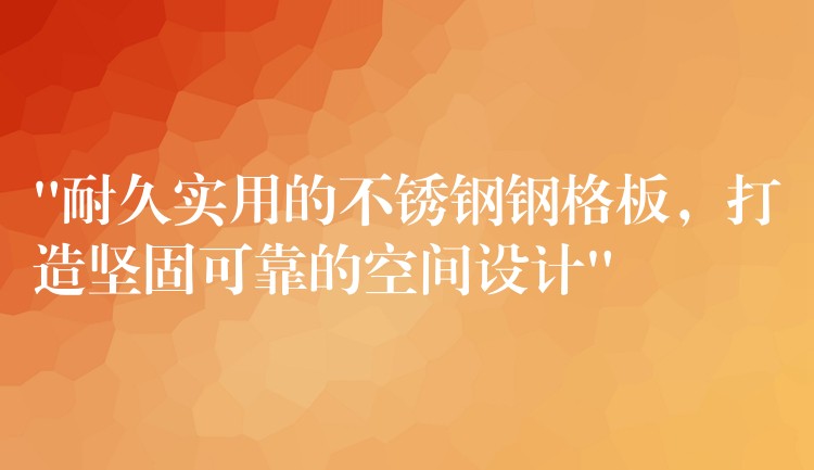 “耐久实用的不锈钢钢格板,打造坚固可靠的空间设计” “耐久实用的不锈钢钢格板,打造坚固可靠的空间设计”