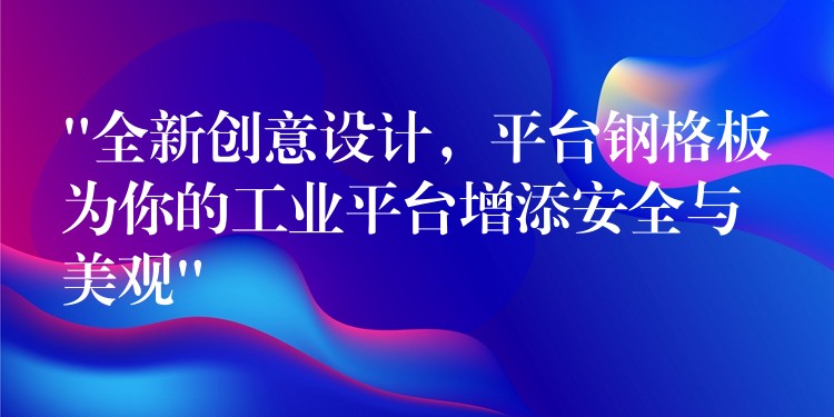 “全新创意设计,平台钢格板为你的工业平台增添安全与美观” “全新创意设计,平台钢格板为你的工业平台增添安全与美观”