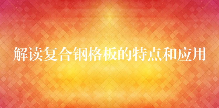 解读复合钢格板的特点和应用