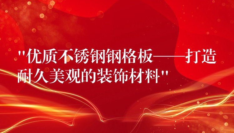 “优质不锈钢钢格板——打造耐久美观的装饰材料” “优质不锈钢钢格板——打造耐久美观的装饰材料”