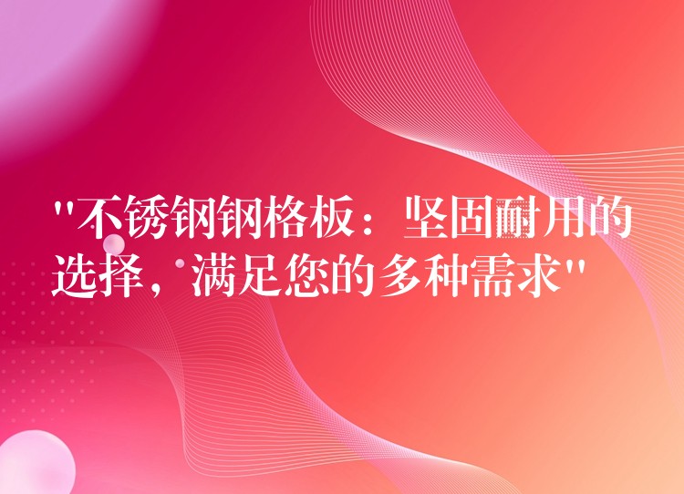 “不锈钢钢格板:坚固耐用的选择,满足您的多种需求” “不锈钢钢格板:坚固耐用的选择,满足您的多种需求”