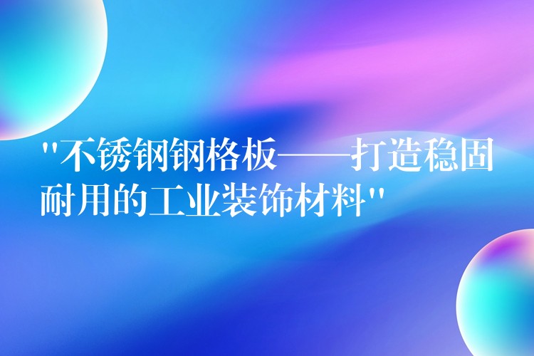 “不锈钢钢格板——打造稳固耐用的工业装饰材料” “不锈钢钢格板——打造稳固耐用的工业装饰材料”