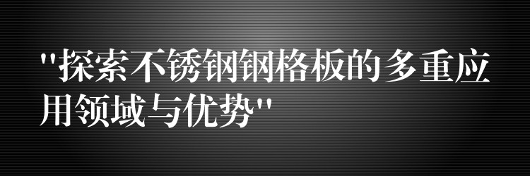 “探索不锈钢钢格板的多重应用领域与优势” “探索不锈钢钢格板的多重应用领域与优势”