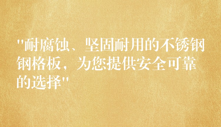 “耐腐蚀、坚固耐用的不锈钢钢格板,为您提供安全可靠的选择” “耐腐蚀、坚固耐用的不锈钢钢格板,为您提供安全可靠的选择”