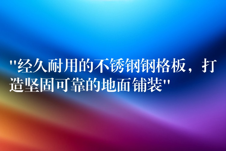 “经久耐用的不锈钢钢格板,打造坚固可靠的地面铺装” “经久耐用的不锈钢钢格板,打造坚固可靠的地面铺装”