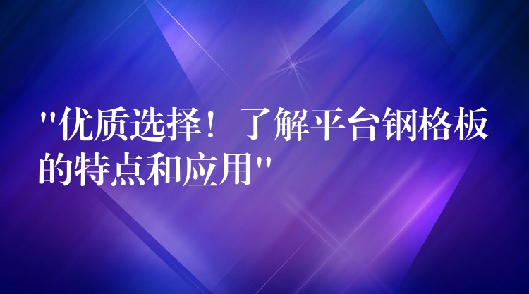 “优质选择!了解平台钢格板的特点和应用” “优质选择!了解平台钢格板的特点和应用”