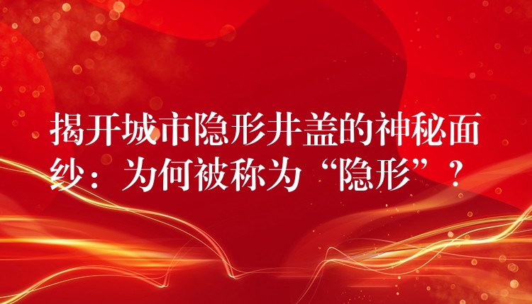 揭开城市隐形井盖的神秘面纱:为何被称为“隐形”? 揭开城市隐形井盖的神秘面纱:为何被称为“隐形”?
