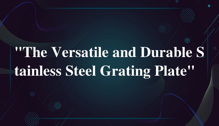 “The Versatile and Durable Stainless Steel Grating Plate” “The Versatile and Durable Stainless Steel Grating Plate”