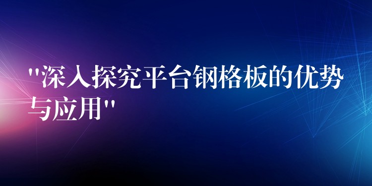 “深入探究平台钢格板的优势与应用” “深入探究平台钢格板的优势与应用”