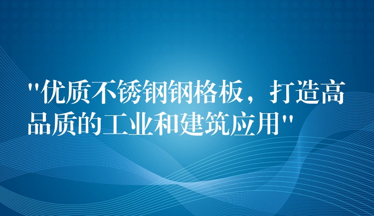 “优质不锈钢钢格板,打造高品质的工业和建筑应用” “优质不锈钢钢格板,打造高品质的工业和建筑应用”
