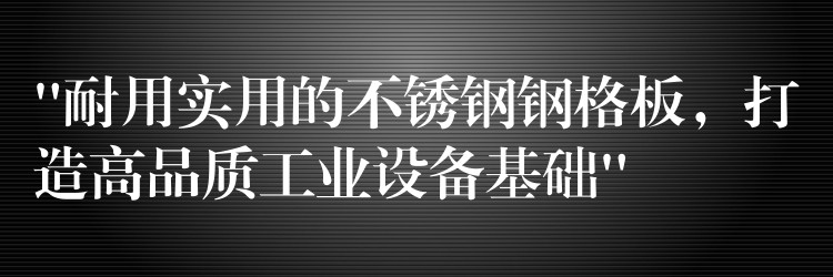 “耐用实用的不锈钢钢格板,打造高品质工业设备基础” “耐用实用的不锈钢钢格板,打造高品质工业设备基础”
