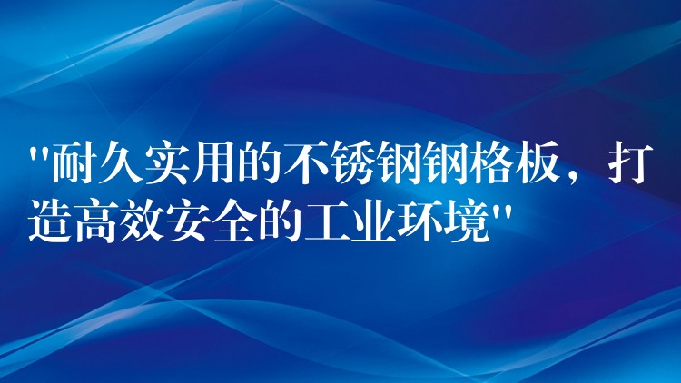 “耐久实用的不锈钢钢格板,打造高效安全的工业环境” “耐久实用的不锈钢钢格板,打造高效安全的工业环境”