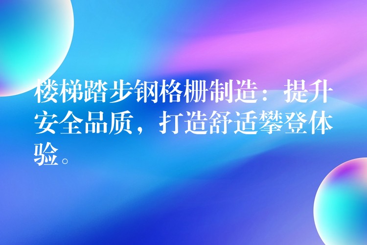 楼梯踏步钢格栅制造:提升安全品质,打造舒适攀登体验。 楼梯踏步钢格栅制造:提升安全品质,打造舒适攀登体验。