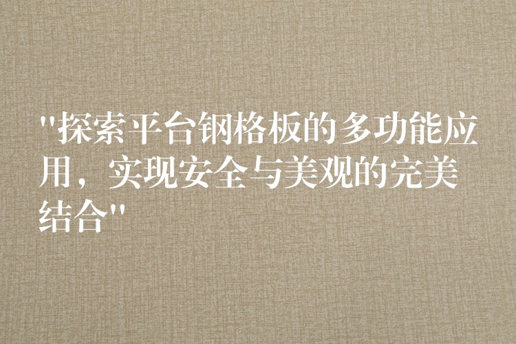 “探索平台钢格板的多功能应用,实现安全与美观的完美结合” “探索平台钢格板的多功能应用,实现安全与美观的完美结合”