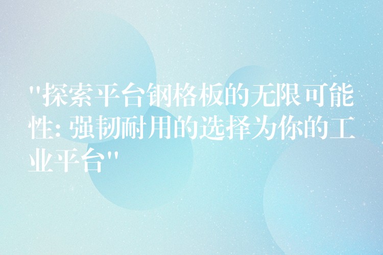 “探索平台钢格板的无限可能性: 强韧耐用的选择为你的工业平台” “探索平台钢格板的无限可能性: 强韧耐用的选择为你的工业平台”