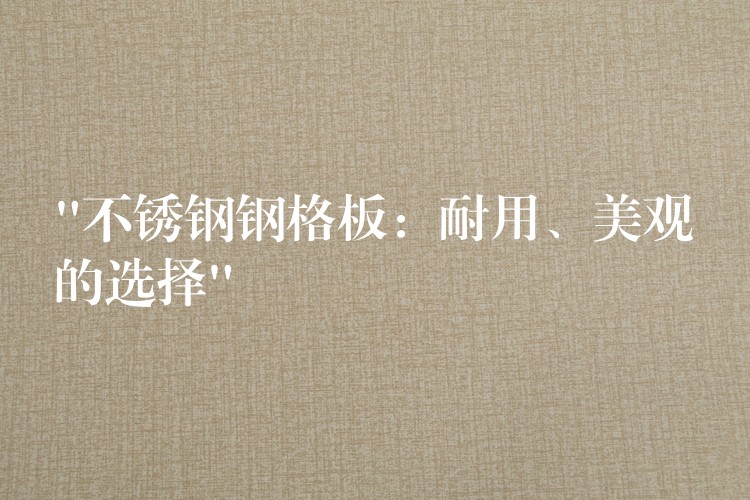 “不锈钢钢格板:耐用、美观的选择” “不锈钢钢格板:耐用、美观的选择”