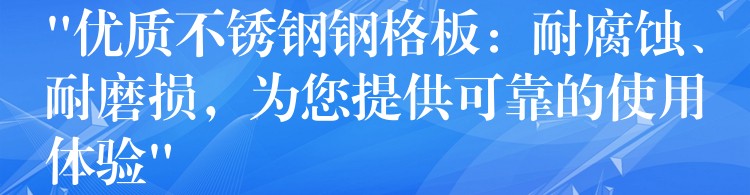 “优质不锈钢钢格板:耐腐蚀、耐磨损,为您提供可靠的使用体验” “优质不锈钢钢格板:耐腐蚀、耐磨损,为您提供可靠的使用体验”