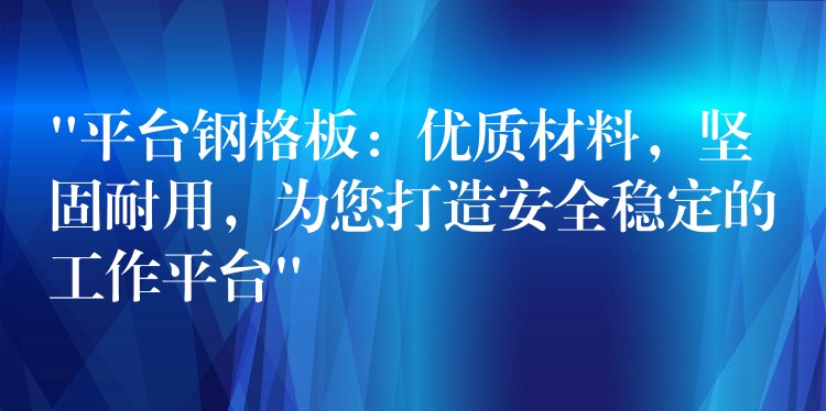 “平台钢格板:优质材料,坚固耐用,为您打造安全稳定的工作平台” “平台钢格板:优质材料,坚固耐用,为您打造安全稳定的工作平台”
