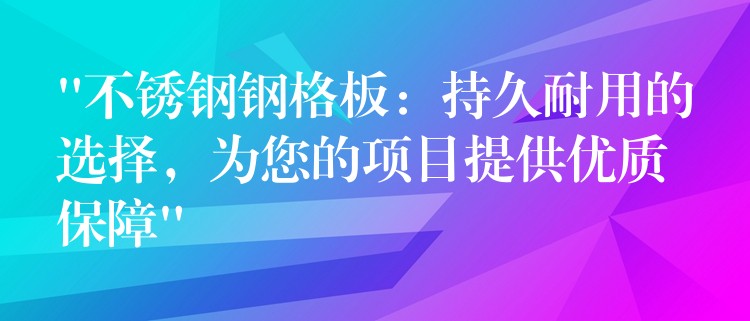 “不锈钢钢格板:持久耐用的选择,为您的项目提供优质保障” “不锈钢钢格板:持久耐用的选择,为您的项目提供优质保障”