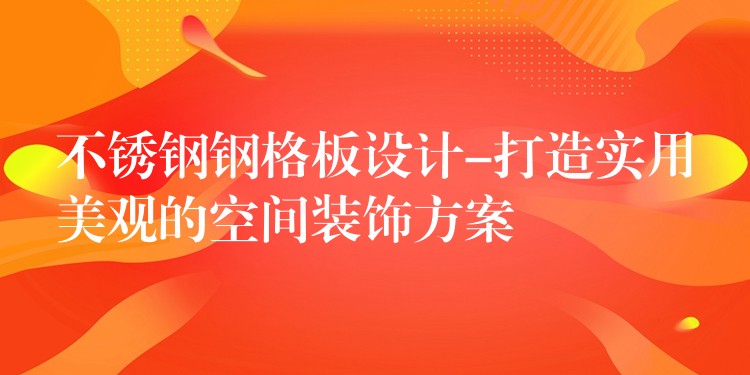 不锈钢钢格板设计-打造实用美观的空间装饰方案 不锈钢钢格板设计-打造实用美观的空间装饰方案