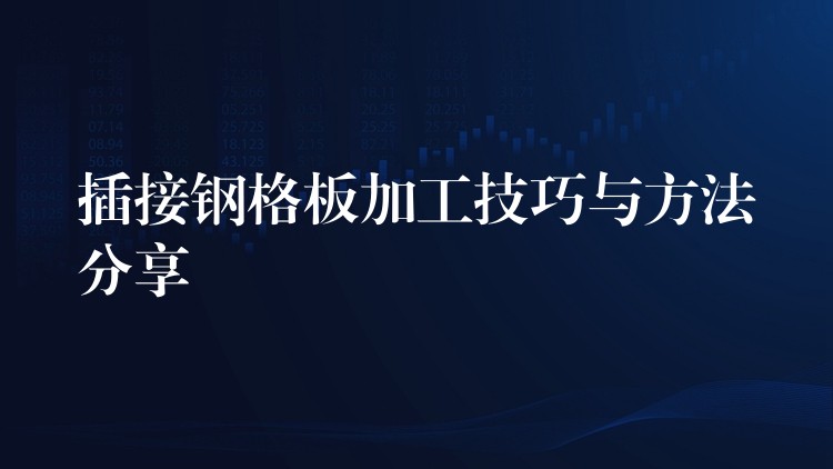 插接钢格板加工技巧与方法分享 插接钢格板加工技巧与方法分享